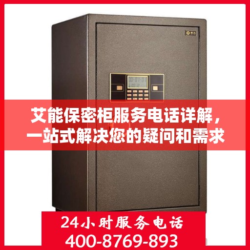 艾能保密柜服务电话详解，一站式解决您的疑问和需求