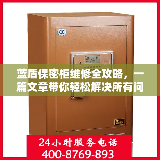 蓝盾保密柜维修全攻略，一篇文章带你轻松解决所有问题