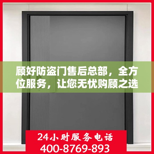顾好防盗门售后总部，全方位服务，让您无忧购顾之选