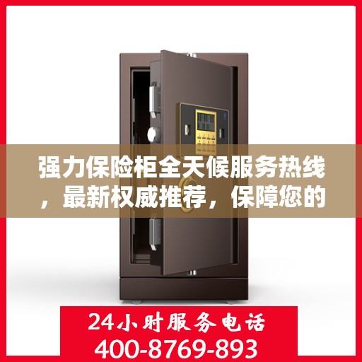强力保险柜全天候服务热线，最新权威推荐，保障您的安全无忧