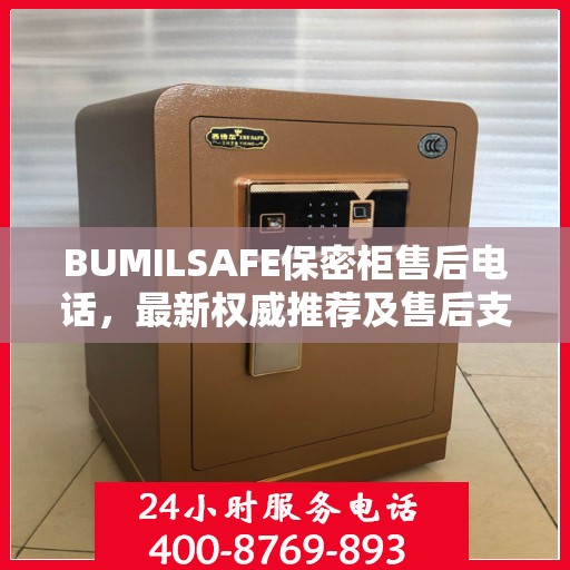 BUMILSAFE保密柜售后电话，最新权威推荐及售后支持服务