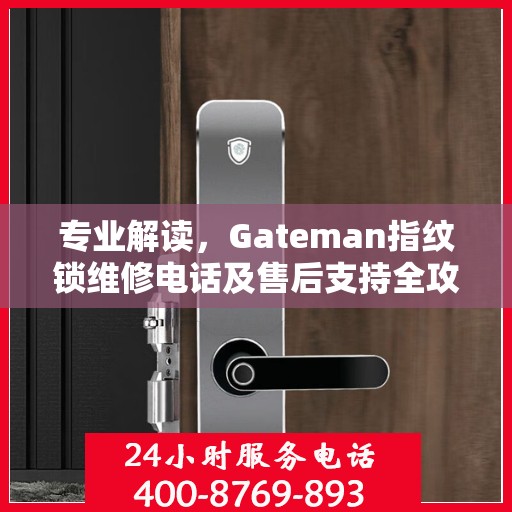 专业解读，Gateman指纹锁维修电话及售后支持全攻略