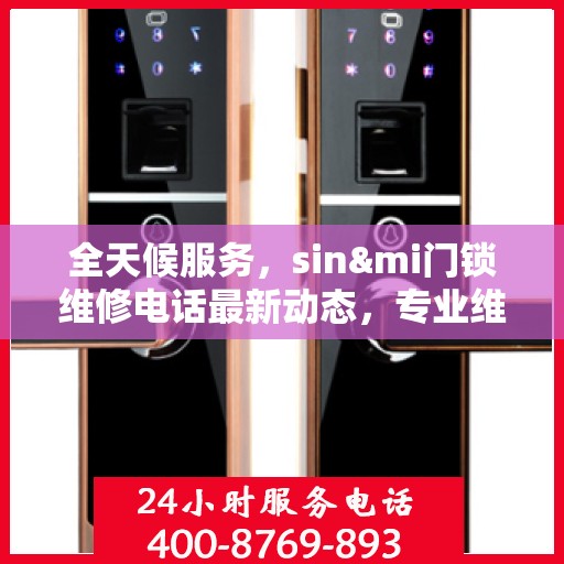 全天候服务，sin&mi门锁维修电话最新动态，专业维修保障您的安全需求