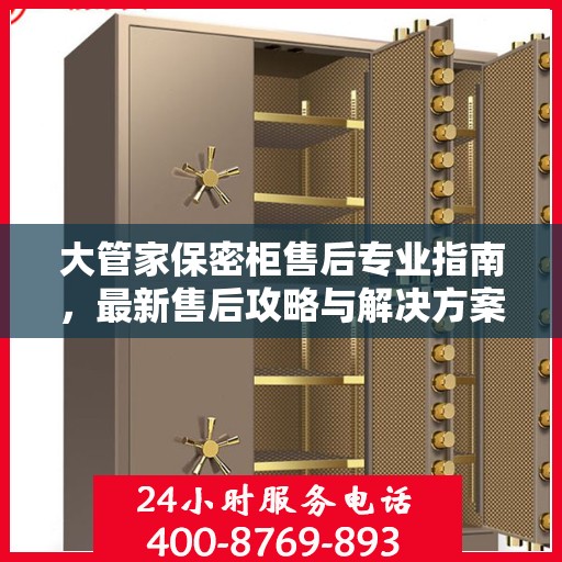 大管家保密柜售后专业指南，最新售后攻略与解决方案