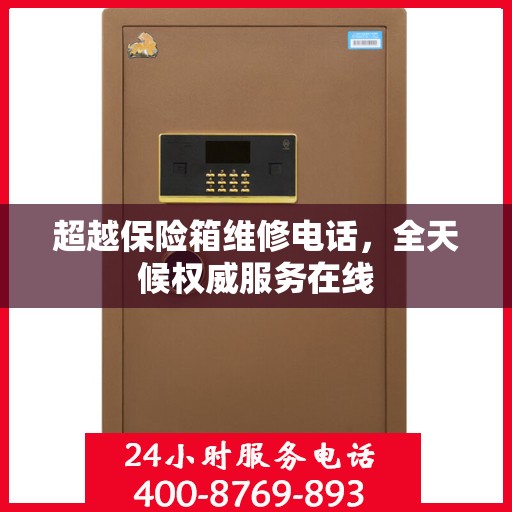 超越保险箱维修电话，全天候权威服务在线