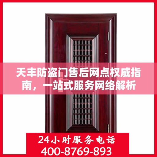 天丰防盗门售后网点权威指南，一站式服务网络解析