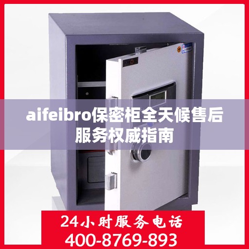 aifeibro保密柜全天候售后服务权威指南