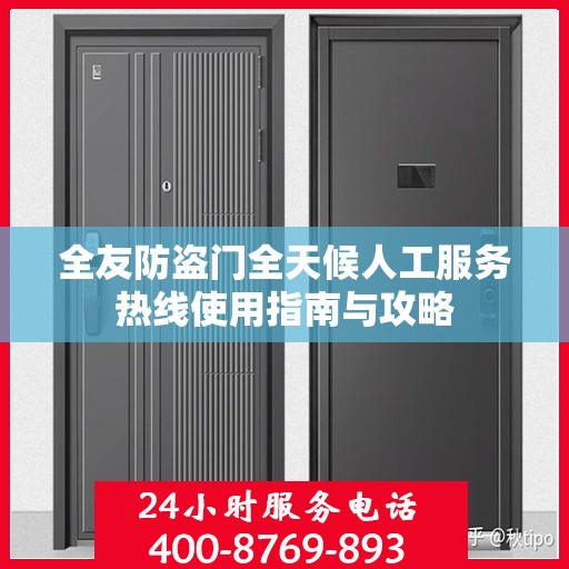 全友防盗门全天候人工服务热线使用指南与攻略