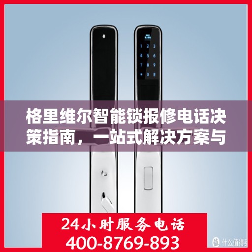 格里维尔智能锁报修电话决策指南，一站式解决方案与实用指南
