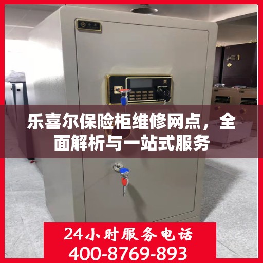 乐喜尔保险柜维修网点，全面解析与一站式服务