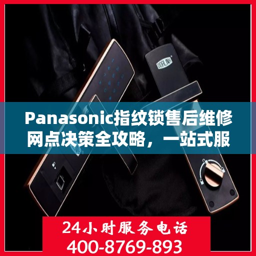 Panasonic指纹锁售后维修网点决策全攻略，一站式服务指南