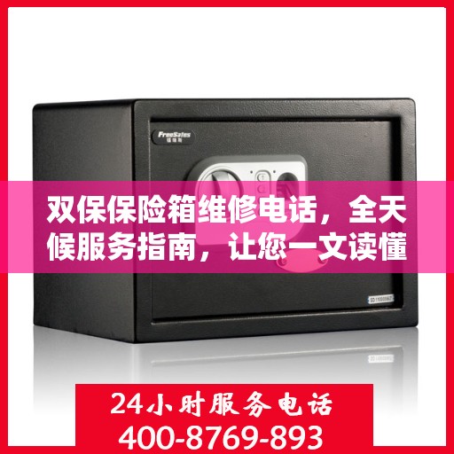 双保保险箱维修电话，全天候服务指南，让您一文读懂保障安全！