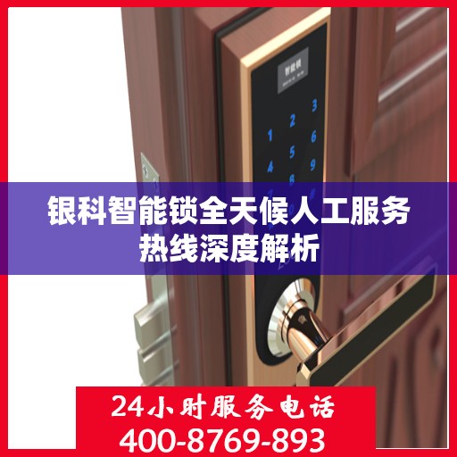 银科智能锁全天候人工服务热线深度解析