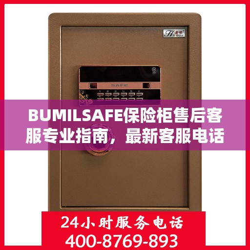 BUMILSAFE保险柜售后客服专业指南，最新客服电话与售后攻略