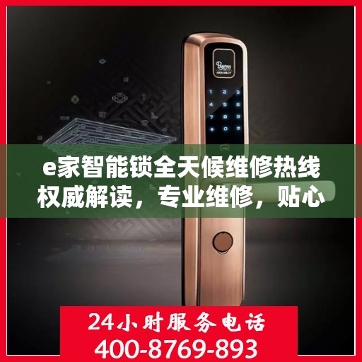 e家智能锁全天候维修热线权威解读，专业维修，贴心服务！