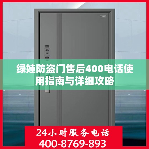 绿娃防盗门售后400电话使用指南与详细攻略