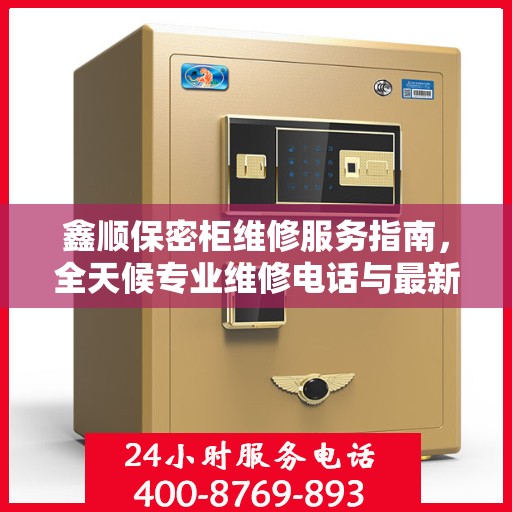 鑫顺保密柜维修服务指南，全天候专业维修电话与最新攻略