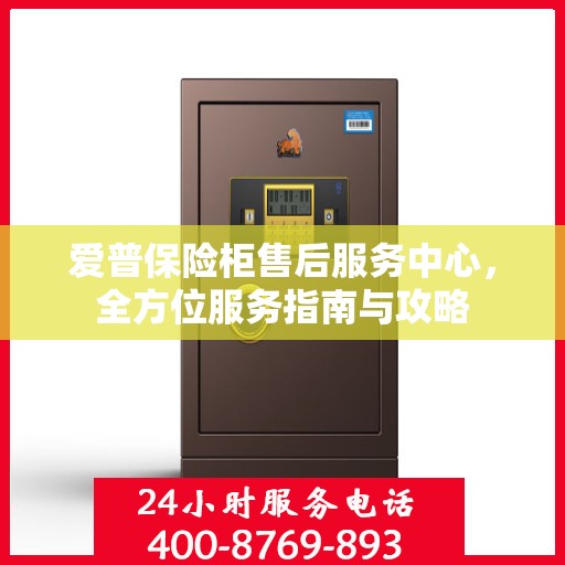 爱普保险柜售后服务中心，全方位服务指南与攻略