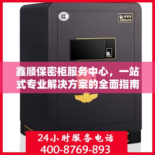 鑫顺保密柜服务中心，一站式专业解决方案的全面指南