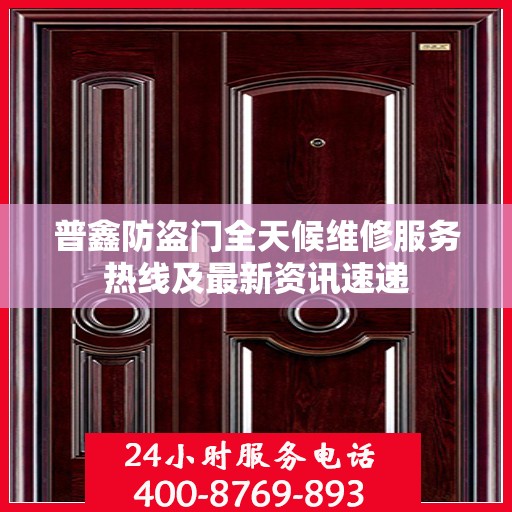 普鑫防盗门全天候维修服务热线及最新资讯速递