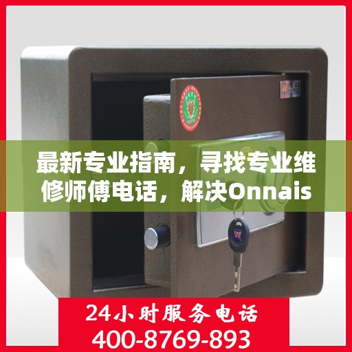 最新专业指南，寻找专业维修师傅电话，解决Onnais保险柜维修难题