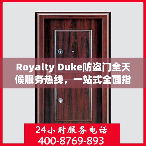 Royalty Duke防盗门全天候服务热线，一站式全面指南
