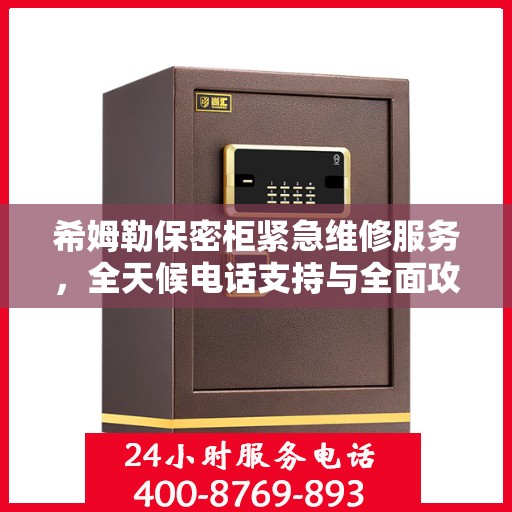 希姆勒保密柜紧急维修服务，全天候电话支持与全面攻略