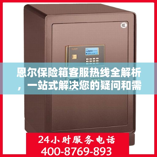 恩尔保险箱客服热线全解析，一站式解决您的疑问和需求