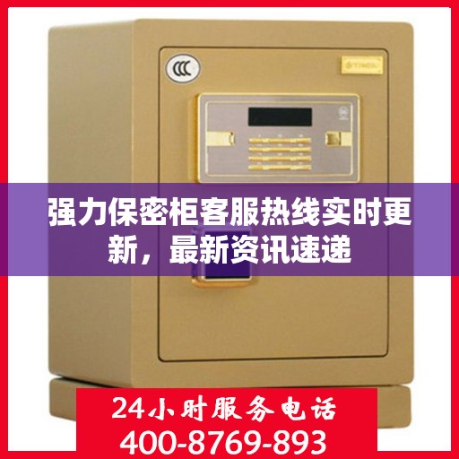 强力保密柜客服热线实时更新，最新资讯速递