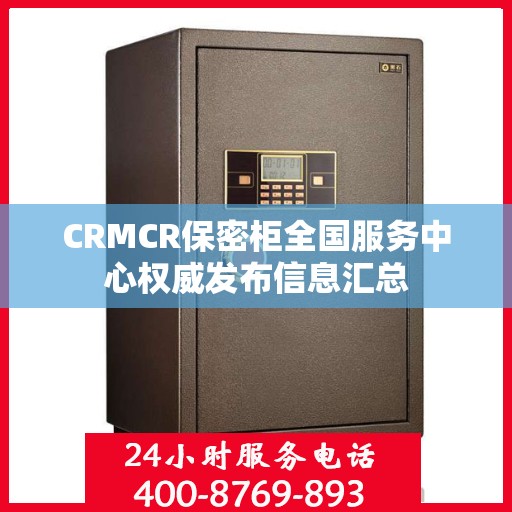 CRMCR保密柜全国服务中心权威发布信息汇总