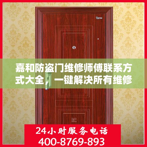嘉和防盗门维修师傅联系方式大全，一键解决所有维修难题