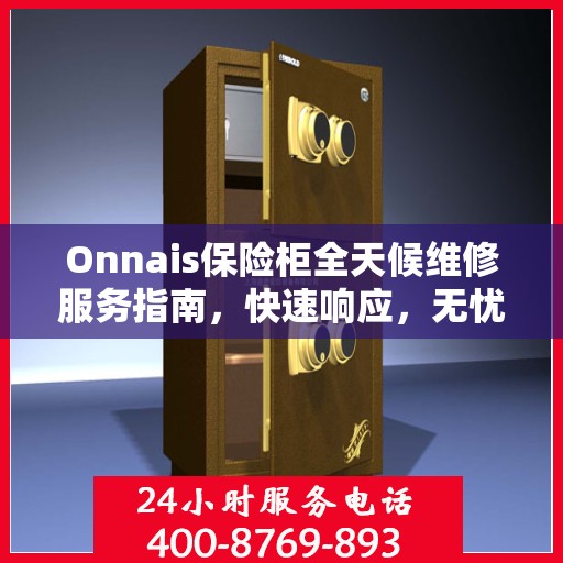 Onnais保险柜全天候维修服务指南，快速响应，无忧保障
