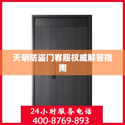 天明防盗门客服权威解答指南