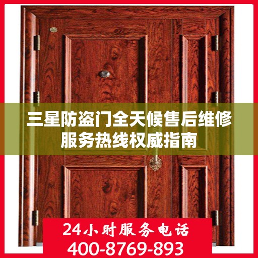 三星防盗门全天候售后维修服务热线权威指南
