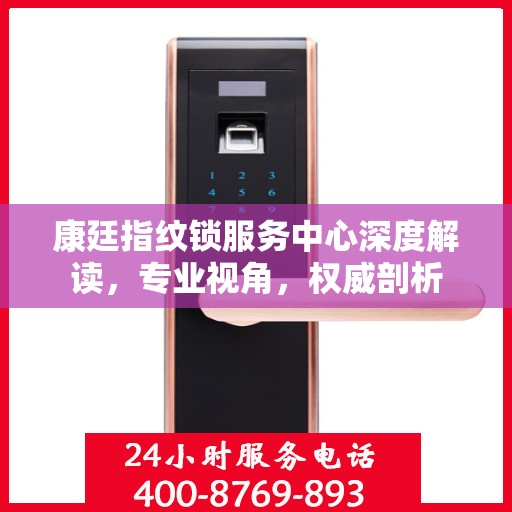 康廷指纹锁服务中心深度解读，专业视角，权威剖析