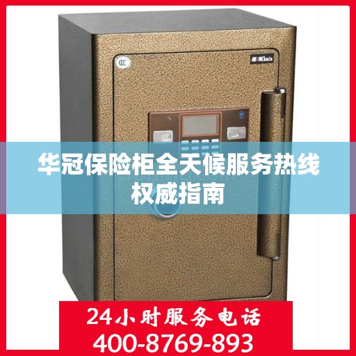 华冠保险柜全天候服务热线权威指南