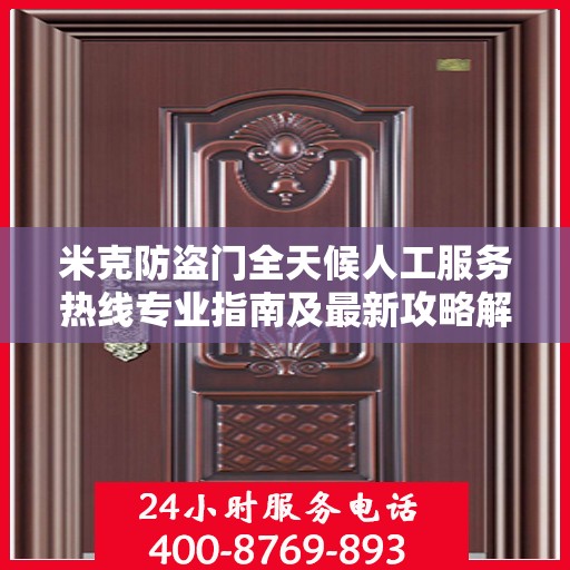 米克防盗门全天候人工服务热线专业指南及最新攻略解析