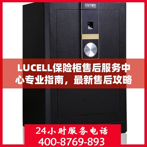 LUCELL保险柜售后服务中心专业指南，最新售后攻略与指南