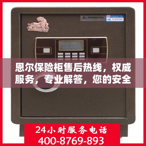 恩尔保险柜售后热线，权威服务，专业解答，您的安全保障！