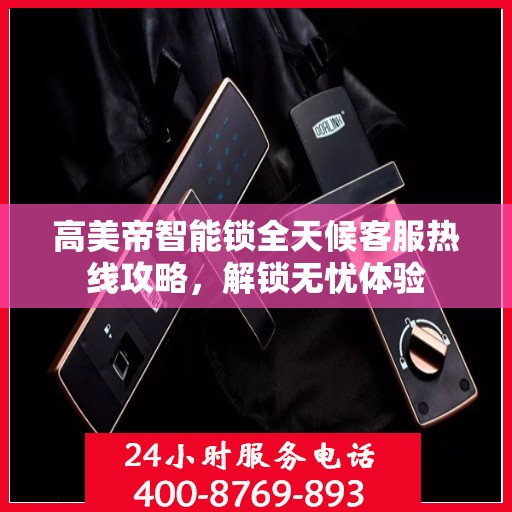 高美帝智能锁全天候客服热线攻略，解锁无忧体验