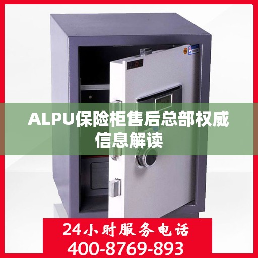 ALPU保险柜售后总部权威信息解读