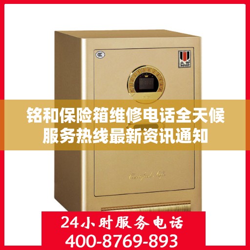 铭和保险箱维修电话全天候服务热线最新资讯通知