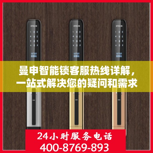 曼申智能锁客服热线详解，一站式解决您的疑问和需求