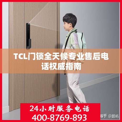 TCL门锁全天候专业售后电话权威指南