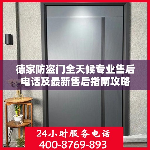 德家防盗门全天候专业售后电话及最新售后指南攻略