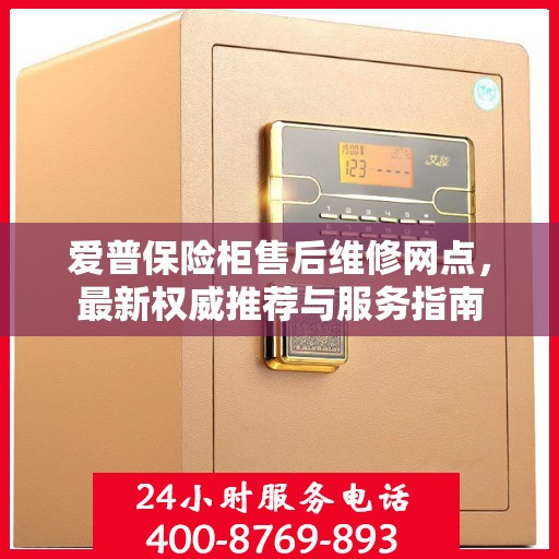 爱普保险柜售后维修网点，最新权威推荐与服务指南