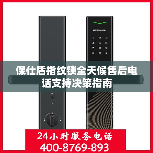 保仕盾指纹锁全天候售后电话支持决策指南