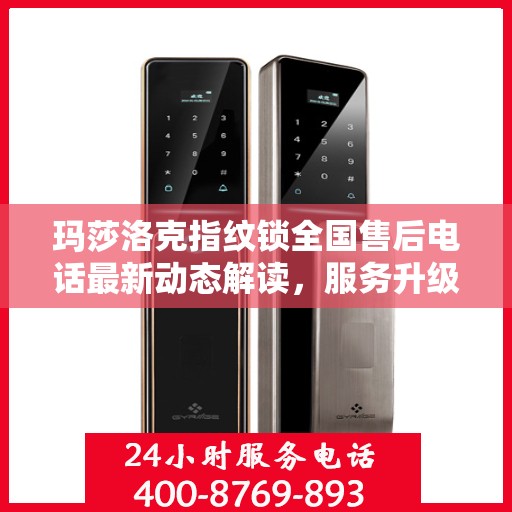 玛莎洛克指纹锁全国售后电话最新动态解读，服务升级与用户需求放在首位