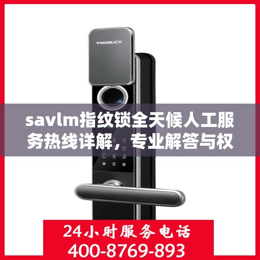 savlm指纹锁全天候人工服务热线详解，专业解答与权威指南
