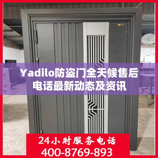 Yadilo防盗门全天候售后电话最新动态及资讯